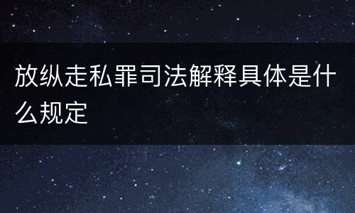 放纵走私罪司法解释具体是什么规定