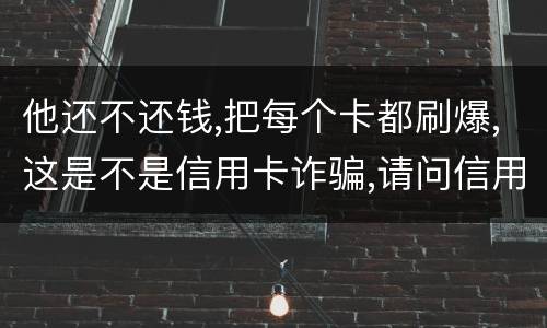 他还不还钱,把每个卡都刷爆,这是不是信用卡诈骗,请问信用卡诈骗罪构成要件是什么