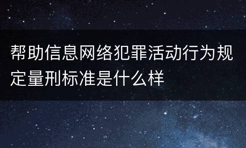 帮助信息网络犯罪活动行为规定量刑标准是什么样