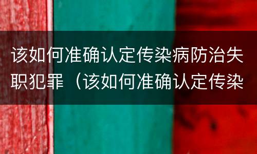 该如何准确认定传染病防治失职犯罪（该如何准确认定传染病防治失职犯罪案件）