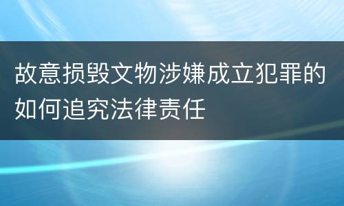 故意损毁文物涉嫌成立犯罪的如何追究法律责任