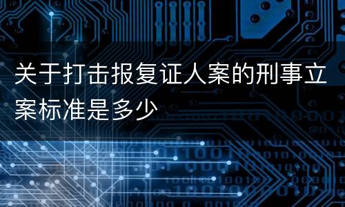 关于打击报复证人案的刑事立案标准是多少