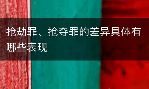 抢劫罪、抢夺罪的差异具体有哪些表现