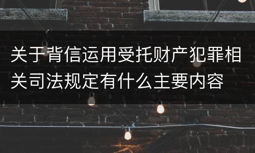 关于背信运用受托财产犯罪相关司法规定有什么主要内容