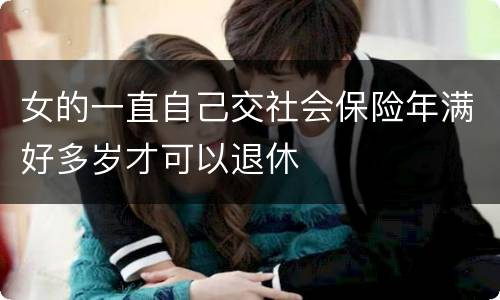 女的一直自己交社会保险年满好多岁才可以退休