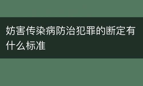 妨害传染病防治犯罪的断定有什么标准