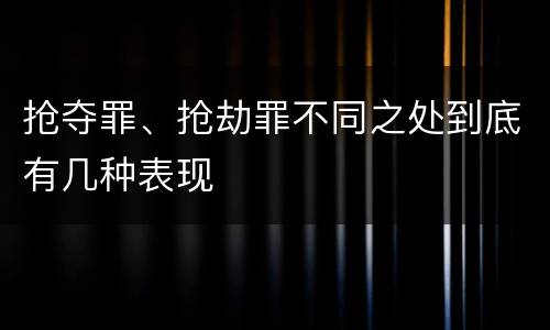 抢夺罪、抢劫罪不同之处到底有几种表现