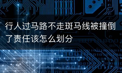 行人过马路不走斑马线被撞倒了责任该怎么划分