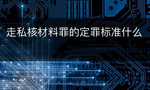 走私核材料罪的定罪标准什么