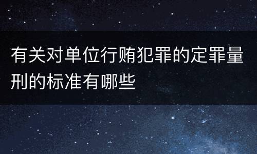 有关对单位行贿犯罪的定罪量刑的标准有哪些