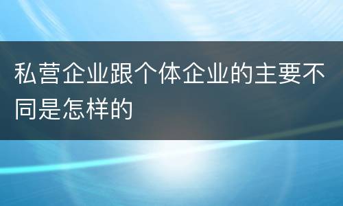 私营企业跟个体企业的主要不同是怎样的