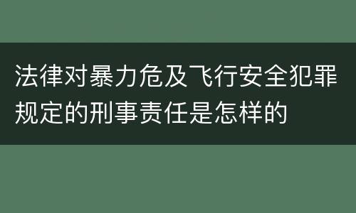 法律对暴力危及飞行安全犯罪规定的刑事责任是怎样的