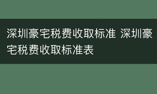 深圳豪宅税费收取标准 深圳豪宅税费收取标准表