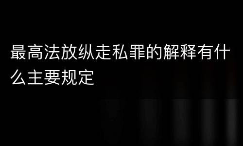 最高法放纵走私罪的解释有什么主要规定