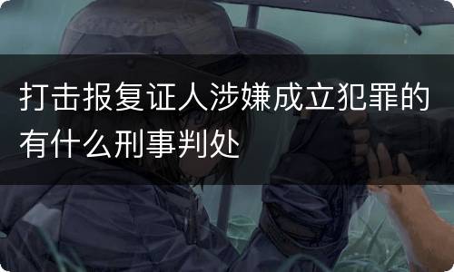 打击报复证人涉嫌成立犯罪的有什么刑事判处