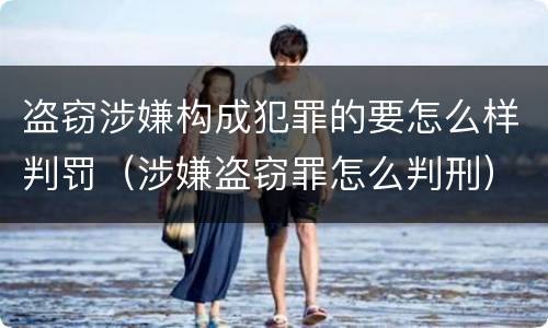 盗窃涉嫌构成犯罪的要怎么样判罚（涉嫌盗窃罪怎么判刑）