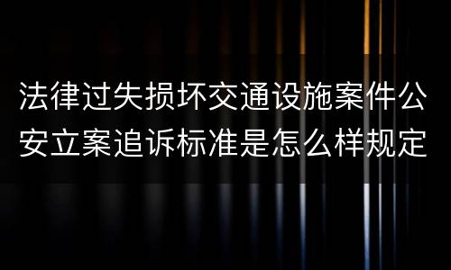 法律过失损坏交通设施案件公安立案追诉标准是怎么样规定