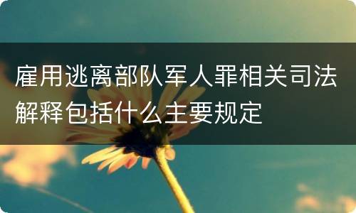 雇用逃离部队军人罪相关司法解释包括什么主要规定