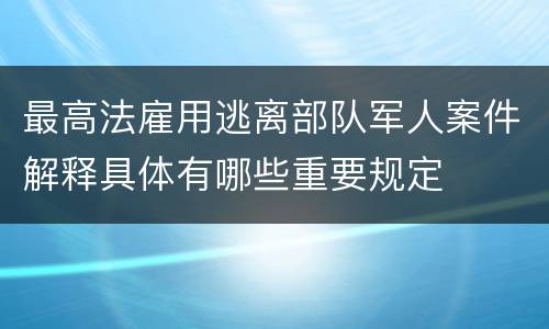 最高法雇用逃离部队军人案件解释具体有哪些重要规定