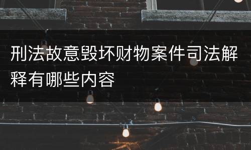 刑法故意毁坏财物案件司法解释有哪些内容