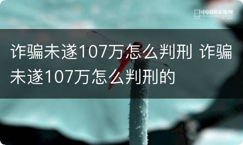 诈骗未遂107万怎么判刑 诈骗未遂107万怎么判刑的