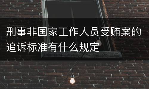 刑事非国家工作人员受贿案的追诉标准有什么规定
