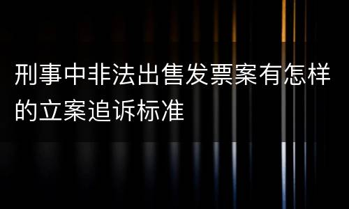 刑事中非法出售发票案有怎样的立案追诉标准