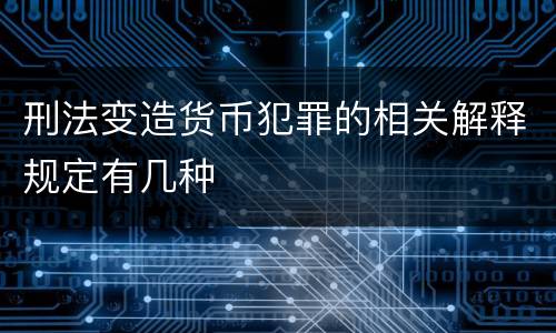 刑法变造货币犯罪的相关解释规定有几种