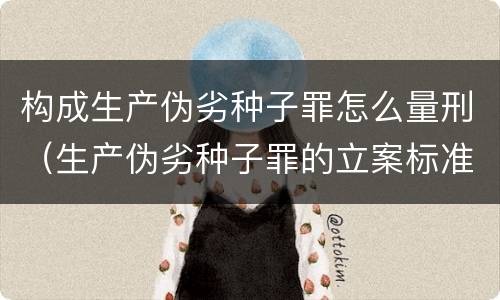 构成生产伪劣种子罪怎么量刑（生产伪劣种子罪的立案标准）