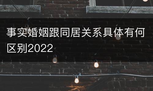 事实婚姻跟同居关系具体有何区别2022