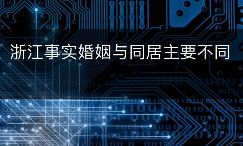 浙江事实婚姻与同居主要不同