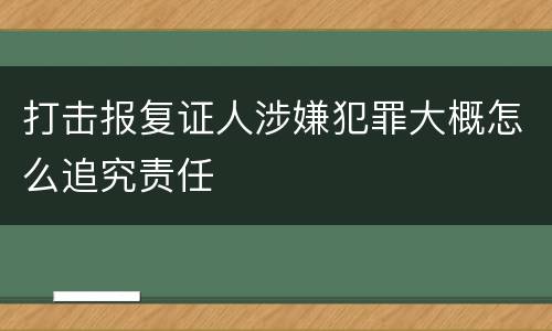 打击报复证人涉嫌犯罪大概怎么追究责任