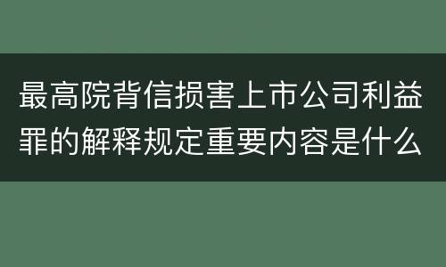 最高院背信损害上市公司利益罪的解释规定重要内容是什么