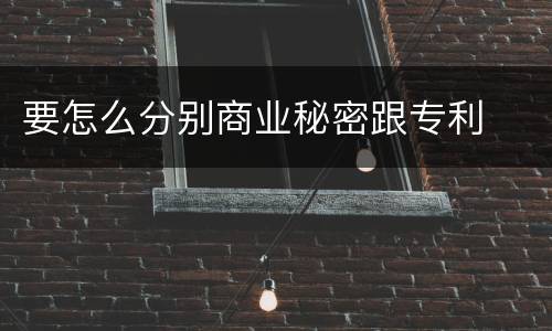 要怎么分别商业秘密跟专利