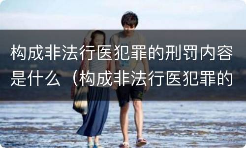 构成非法行医犯罪的刑罚内容是什么（构成非法行医犯罪的刑罚内容是什么）