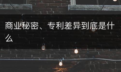 商业秘密、专利差异到底是什么