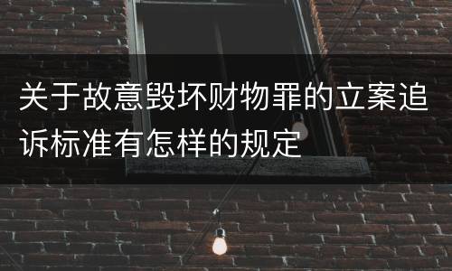 关于故意毁坏财物罪的立案追诉标准有怎样的规定