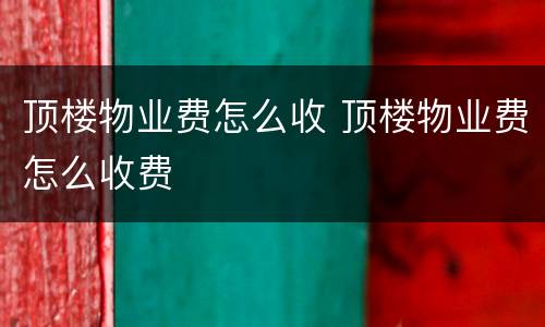 顶楼物业费怎么收 顶楼物业费怎么收费