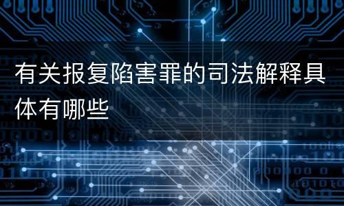 有关报复陷害罪的司法解释具体有哪些