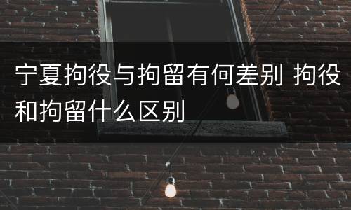 宁夏拘役与拘留有何差别 拘役和拘留什么区别