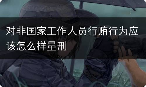 对非国家工作人员行贿行为应该怎么样量刑