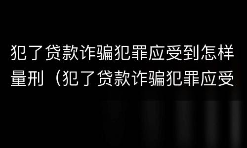 犯了贷款诈骗犯罪应受到怎样量刑（犯了贷款诈骗犯罪应受到怎样量刑处罚）