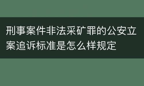 刑事案件非法采矿罪的公安立案追诉标准是怎么样规定