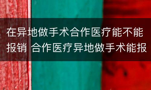 在异地做手术合作医疗能不能报销 合作医疗异地做手术能报销吗