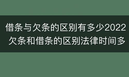 借条与欠条的区别有多少2022 欠条和借条的区别法律时间多少年