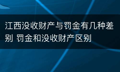 江西没收财产与罚金有几种差别 罚金和没收财产区别