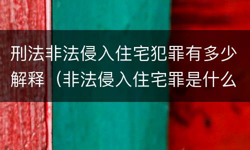 刑法非法侵入住宅犯罪有多少解释（非法侵入住宅罪是什么犯罪类型）