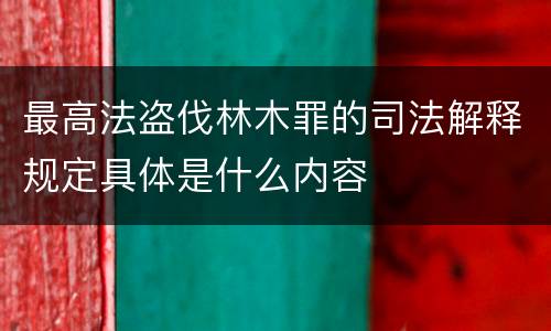 最高法盗伐林木罪的司法解释规定具体是什么内容