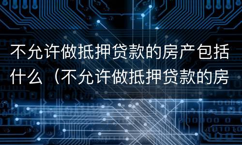 不允许做抵押贷款的房产包括什么（不允许做抵押贷款的房产包括什么产品）