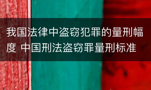我国法律中盗窃犯罪的量刑幅度 中国刑法盗窃罪量刑标准